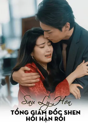 Sau Ly Hôn, Tổng Giám Đốc Shen Hối Hận Rồi